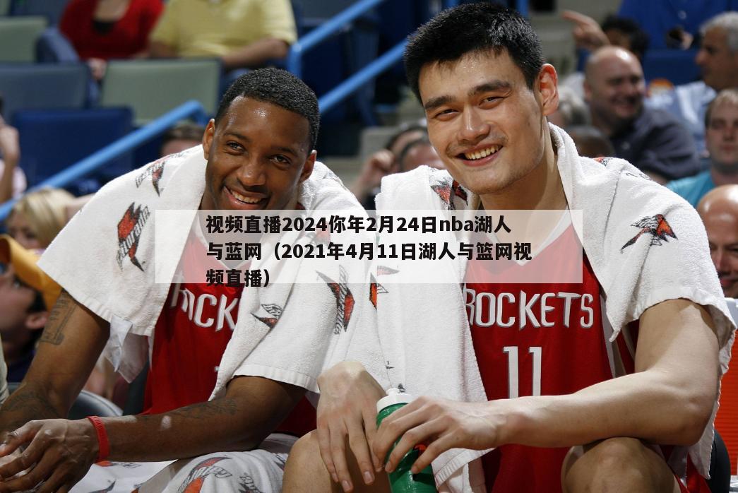 视频直播2024你年2月24日nba湖人与蓝网（2021年4月11日湖人与篮网视频直播）-第1张图片-足球直播_足球免费在线高清直播_足球视频在线观看无插件-24直播网