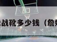 詹姆斯11代战靴多少钱（詹姆斯十一代）-第1张图片-足球直播_足球免费在线高清直播_足球视频在线观看无插件-24直播网