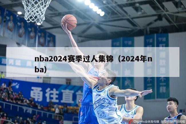 nba2024赛季过人集锦（2024年nba）-第1张图片-足球直播_足球免费在线高清直播_足球视频在线观看无插件-24直播网