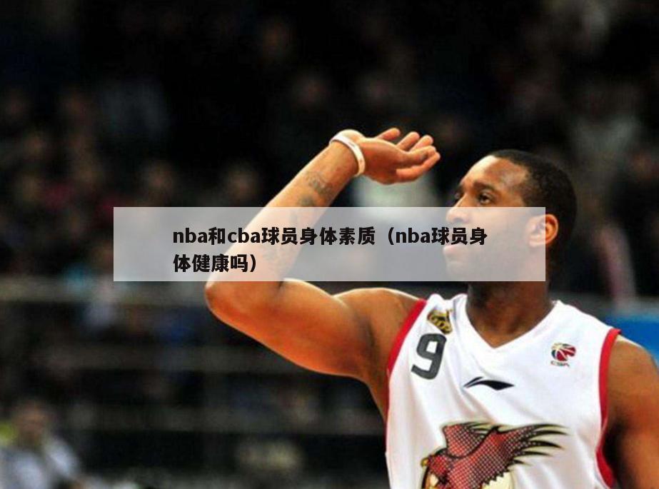 nba和cba球员身体素质（nba球员身体健康吗）-第1张图片-足球直播_足球免费在线高清直播_足球视频在线观看无插件-24直播网