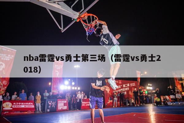 nba雷霆vs勇士第三场（雷霆vs勇士2018）-第1张图片-足球直播_足球免费在线高清直播_足球视频在线观看无插件-24直播网