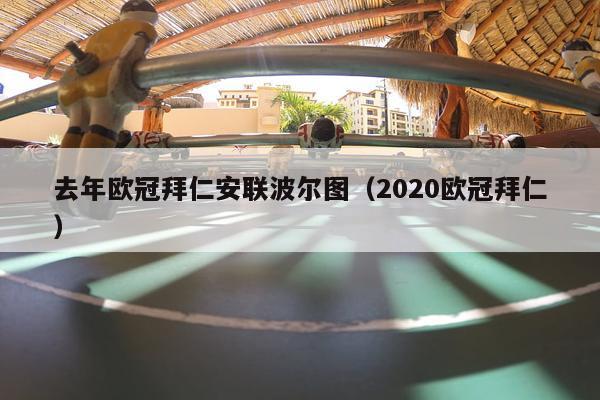 去年欧冠拜仁安联波尔图（2020欧冠拜仁）-第1张图片-足球直播_足球免费在线高清直播_足球视频在线观看无插件-24直播网