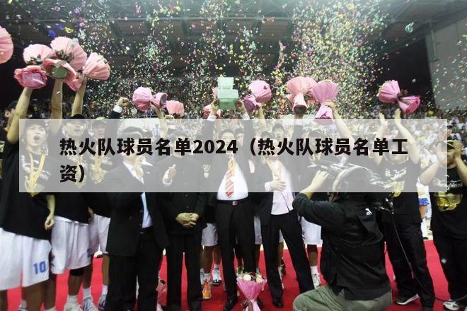 热火队球员名单2024（热火队球员名单工资）-第1张图片-足球直播_足球免费在线高清直播_足球视频在线观看无插件-24直播网