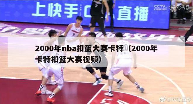 2000年nba扣篮大赛卡特（2000年卡特扣篮大赛视频）-第1张图片-足球直播_足球免费在线高清直播_足球视频在线观看无插件-24直播网