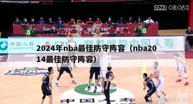 2024年nba最佳防守阵容（nba2014最佳防守阵容）-第1张图片-足球直播_足球免费在线高清直播_足球视频在线观看无插件-24直播网