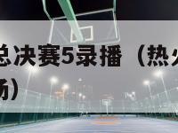 热火vs雷霆总决赛5录播（热火对雷霆总决赛录像第五场）-第1张图片-足球直播_足球免费在线高清直播_足球视频在线观看无插件-24直播网