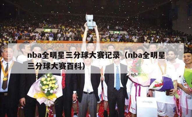 nba全明星三分球大赛记录（nba全明星三分球大赛百科）-第1张图片-足球直播_足球免费在线高清直播_足球视频在线观看无插件-24直播网