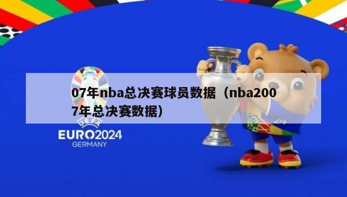 07年nba总决赛球员数据（nba2007年总决赛数据）-第1张图片-足球直播_足球免费在线高清直播_足球视频在线观看无插件-24直播网