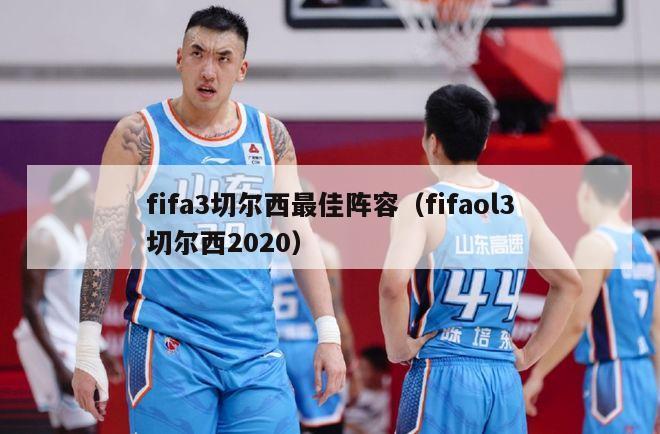 fifa3切尔西最佳阵容（fifaol3切尔西2020）-第1张图片-足球直播_足球免费在线高清直播_足球视频在线观看无插件-24直播网