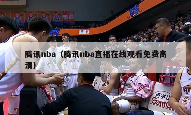 腾讯nba（腾讯nba直播在线观看免费高清）-第1张图片-足球直播_足球免费在线高清直播_足球视频在线观看无插件-24直播网