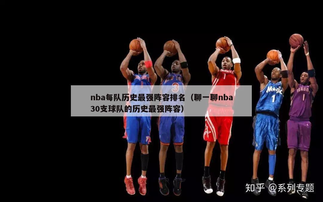 nba每队历史最强阵容排名（聊一聊nba30支球队的历史最强阵容）-第1张图片-足球直播_足球免费在线高清直播_足球视频在线观看无插件-24直播网