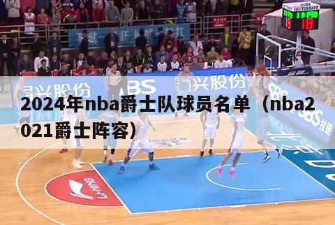 2024年nba爵士队球员名单（nba2021爵士阵容）-第1张图片-足球直播_足球免费在线高清直播_足球视频在线观看无插件-24直播网