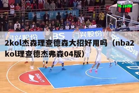 2kol杰森理查德森大招好用吗（nba2kol理查德杰弗森04版）-第1张图片-足球直播_足球免费在线高清直播_足球视频在线观看无插件-24直播网