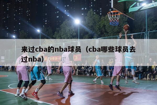 来过cba的nba球员（cba哪些球员去过nba）-第1张图片-足球直播_足球免费在线高清直播_足球视频在线观看无插件-24直播网