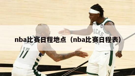 nba比赛日程地点（nba比赛日程表）-第1张图片-足球直播_足球免费在线高清直播_足球视频在线观看无插件-24直播网