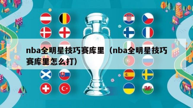 nba全明星技巧赛库里（nba全明星技巧赛库里怎么打）-第1张图片-足球直播_足球免费在线高清直播_足球视频在线观看无插件-24直播网