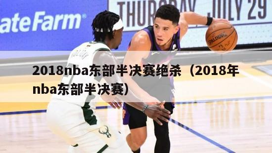 2018nba东部半决赛绝杀（2018年nba东部半决赛）-第1张图片-足球直播_足球免费在线高清直播_足球视频在线观看无插件-24直播网