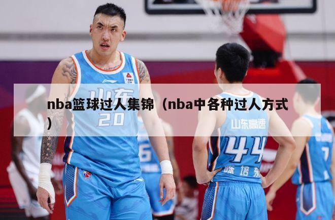 nba篮球过人集锦（nba中各种过人方式）-第1张图片-足球直播_足球免费在线高清直播_足球视频在线观看无插件-24直播网