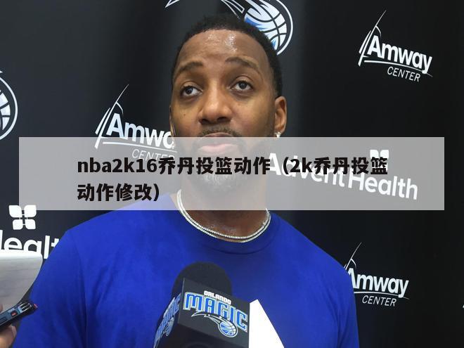 nba2k16乔丹投篮动作（2k乔丹投篮动作修改）-第1张图片-足球直播_足球免费在线高清直播_足球视频在线观看无插件-24直播网