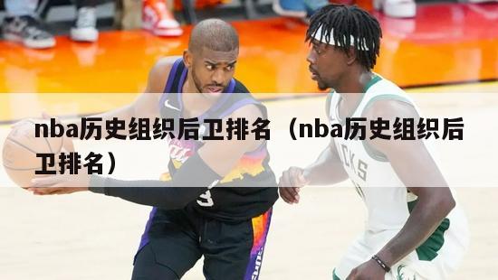 nba历史组织后卫排名（nba历史组织后卫排名）-第1张图片-足球直播_足球免费在线高清直播_足球视频在线观看无插件-24直播网