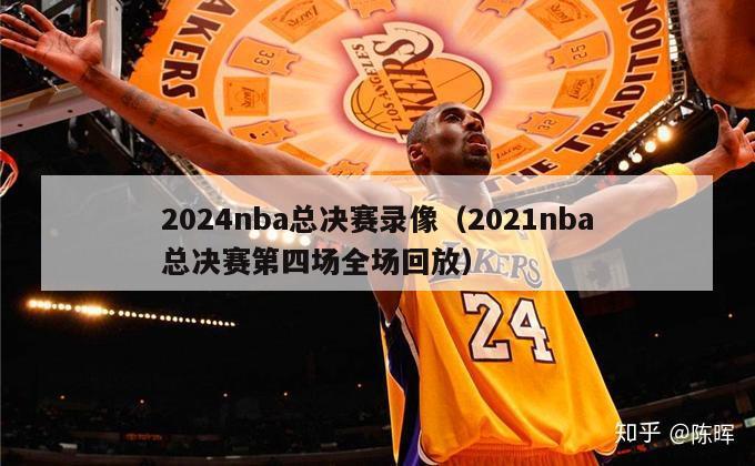 2024nba总决赛录像（2021nba总决赛第四场全场回放）-第1张图片-足球直播_足球免费在线高清直播_足球视频在线观看无插件-24直播网