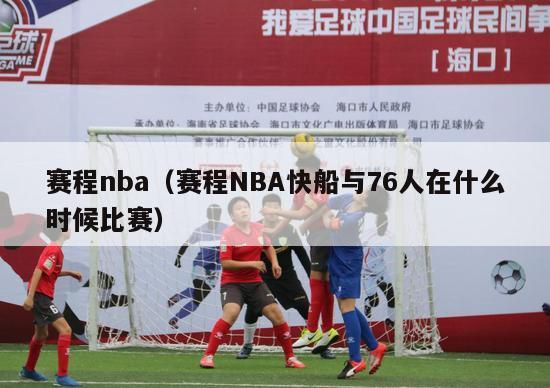 赛程nba（赛程NBA快船与76人在什么时候比赛）-第1张图片-足球直播_足球免费在线高清直播_足球视频在线观看无插件-24直播网