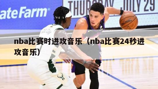 nba比赛时进攻音乐（nba比赛24秒进攻音乐）-第1张图片-足球直播_足球免费在线高清直播_足球视频在线观看无插件-24直播网