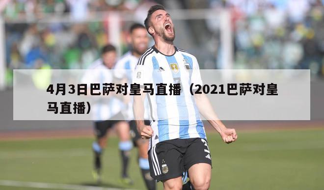 4月3日巴萨对皇马直播（2021巴萨对皇马直播）-第1张图片-足球直播_足球免费在线高清直播_足球视频在线观看无插件-24直播网