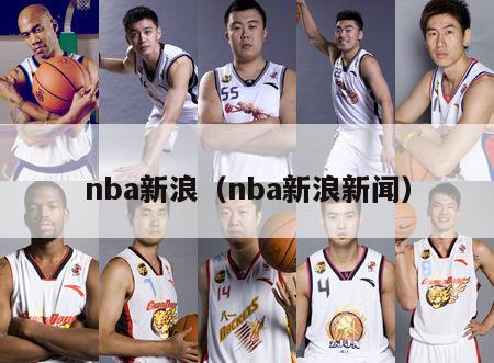 nba新浪（nba新浪新闻）-第1张图片-足球直播_足球免费在线高清直播_足球视频在线观看无插件-24直播网