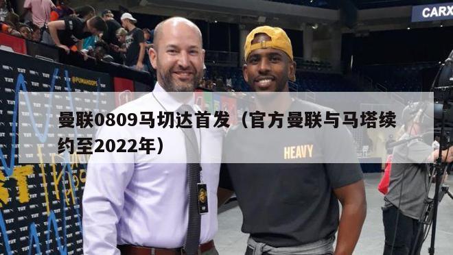 曼联0809马切达首发（官方曼联与马塔续约至2022年）-第1张图片-足球直播_足球免费在线高清直播_足球视频在线观看无插件-24直播网