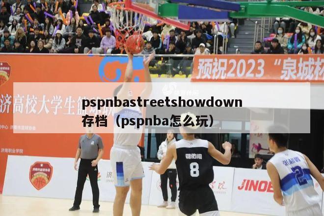 pspnbastreetshowdown存档（pspnba怎么玩）-第1张图片-足球直播_足球免费在线高清直播_足球视频在线观看无插件-24直播网