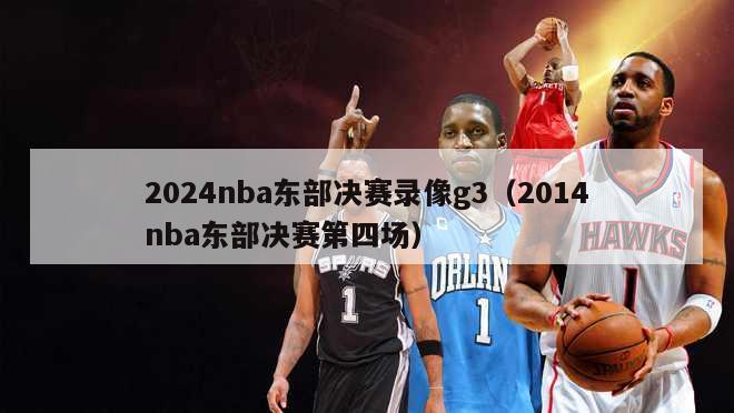 2024nba东部决赛录像g3（2014nba东部决赛第四场）-第1张图片-足球直播_足球免费在线高清直播_足球视频在线观看无插件-24直播网