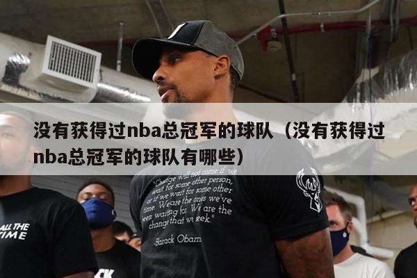 没有获得过nba总冠军的球队（没有获得过nba总冠军的球队有哪些）-第1张图片-足球直播_足球免费在线高清直播_足球视频在线观看无插件-24直播网