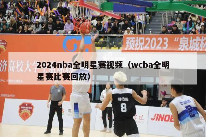 2024nba全明星赛视频（wcba全明星赛比赛回放）-第1张图片-足球直播_足球免费在线高清直播_足球视频在线观看无插件-24直播网