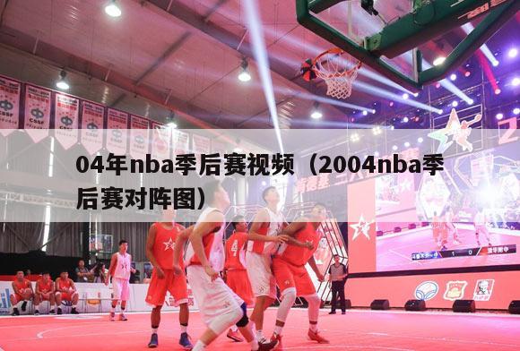 04年nba季后赛视频（2004nba季后赛对阵图）-第1张图片-足球直播_足球免费在线高清直播_足球视频在线观看无插件-24直播网