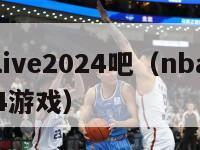 nbalive2024吧（nbalive2024游戏）-第1张图片-足球直播_足球免费在线高清直播_足球视频在线观看无插件-24直播网