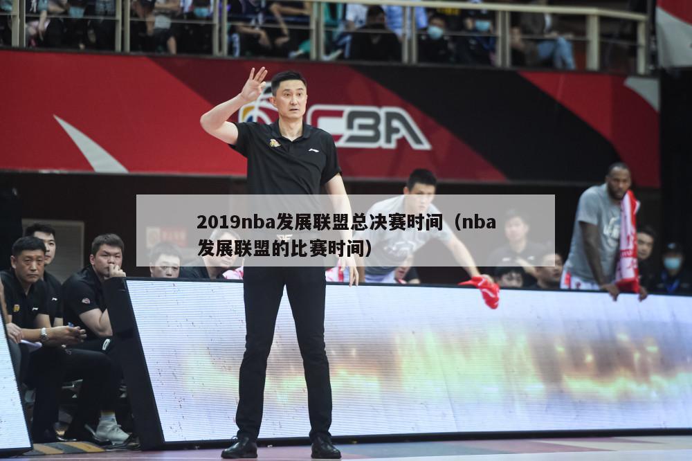 2019nba发展联盟总决赛时间（nba发展联盟的比赛时间）-第1张图片-足球直播_足球免费在线高清直播_足球视频在线观看无插件-24直播网