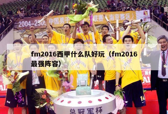 fm2016西甲什么队好玩（fm2016最强阵容）-第1张图片-足球直播_足球免费在线高清直播_足球视频在线观看无插件-24直播网