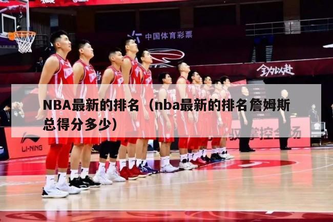 NBA最新的排名（nba最新的排名詹姆斯总得分多少）-第1张图片-足球直播_足球免费在线高清直播_足球视频在线观看无插件-24直播网