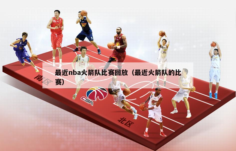 最近nba火箭队比赛回放（最近火箭队的比赛）-第1张图片-足球直播_足球免费在线高清直播_足球视频在线观看无插件-24直播网