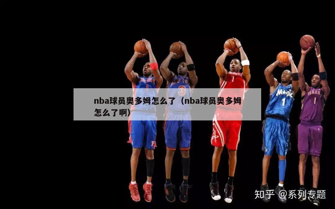 nba球员奥多姆怎么了（nba球员奥多姆怎么了啊）-第1张图片-足球直播_足球免费在线高清直播_足球视频在线观看无插件-24直播网