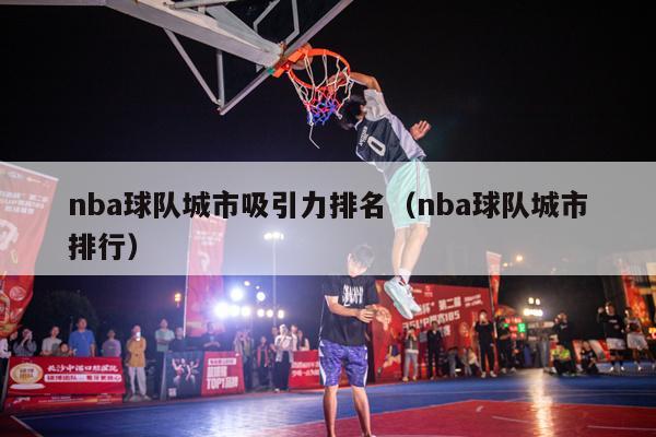 nba球队城市吸引力排名（nba球队城市排行）-第1张图片-足球直播_足球免费在线高清直播_足球视频在线观看无插件-24直播网