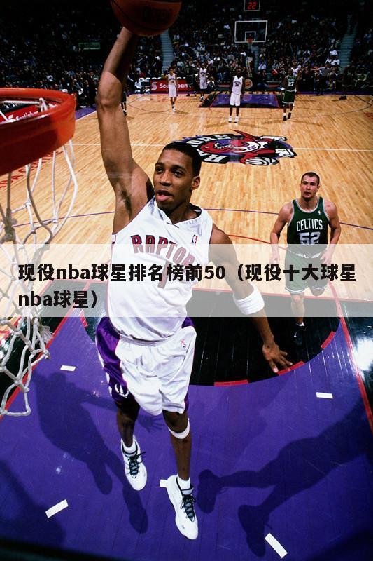 现役nba球星排名榜前50（现役十大球星nba球星）-第1张图片-足球直播_足球免费在线高清直播_足球视频在线观看无插件-24直播网