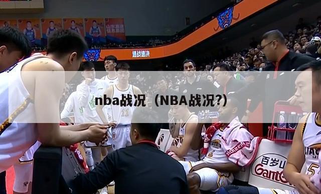 nba战况（NBA战况?）-第1张图片-足球直播_足球免费在线高清直播_足球视频在线观看无插件-24直播网