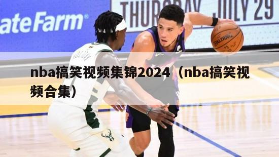 nba搞笑视频集锦2024（nba搞笑视频合集）-第1张图片-足球直播_足球免费在线高清直播_足球视频在线观看无插件-24直播网