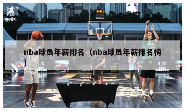 nba球员年薪排名（nba球员年薪排名榜）-第1张图片-足球直播_足球免费在线高清直播_足球视频在线观看无插件-24直播网