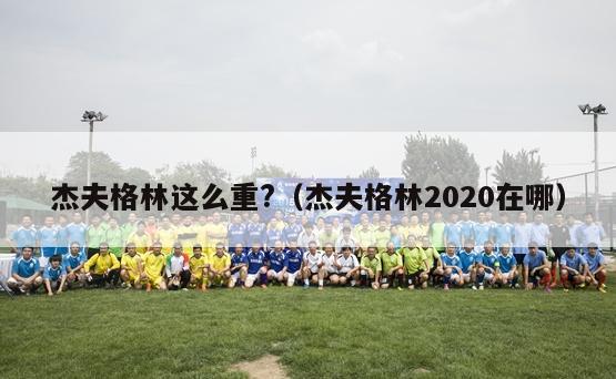 杰夫格林这么重?（杰夫格林2020在哪）-第1张图片-足球直播_足球免费在线高清直播_足球视频在线观看无插件-24直播网