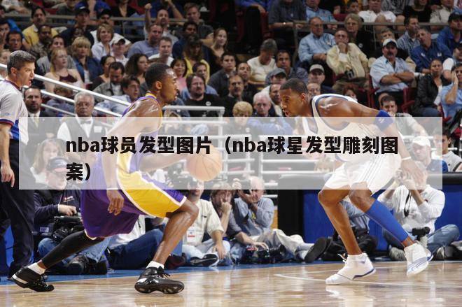 nba球员发型图片（nba球星发型雕刻图案）-第1张图片-足球直播_足球免费在线高清直播_足球视频在线观看无插件-24直播网