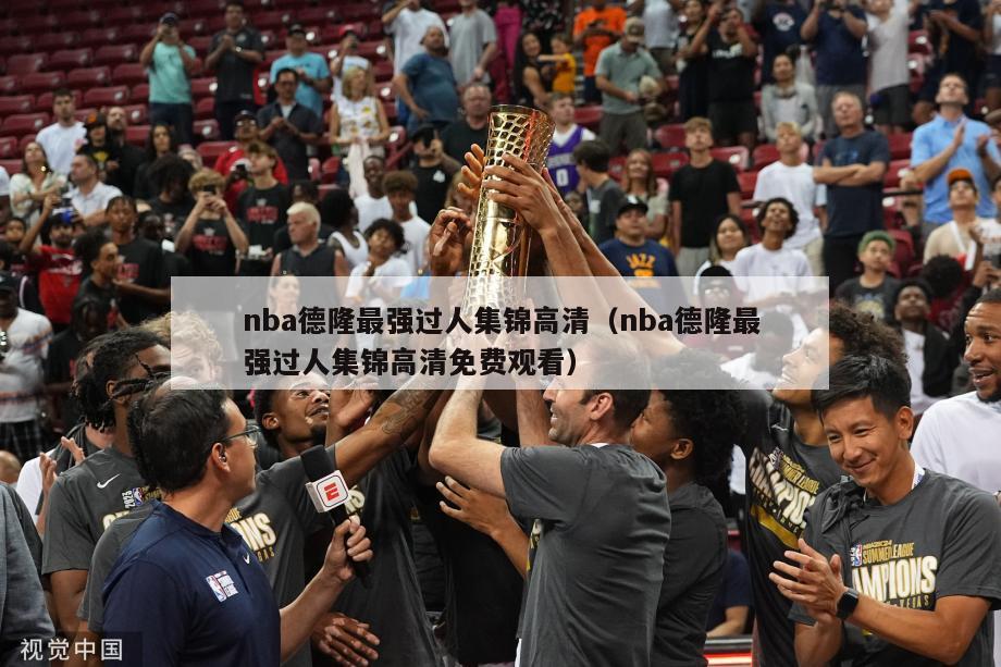 nba德隆最强过人集锦高清（nba德隆最强过人集锦高清免费观看）-第1张图片-足球直播_足球免费在线高清直播_足球视频在线观看无插件-24直播网