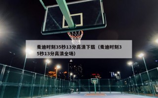 麦迪时刻35秒13分高清下载（麦迪时刻35秒13分高清全场）